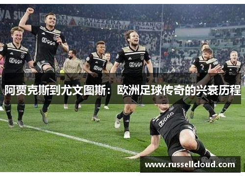 阿贾克斯到尤文图斯：欧洲足球传奇的兴衰历程