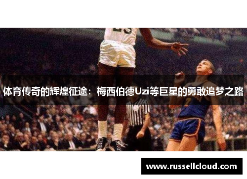 体育传奇的辉煌征途：梅西伯德Uzi等巨星的勇敢追梦之路
