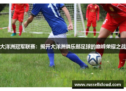 大洋洲冠军联赛：揭开大洋洲俱乐部足球的巅峰荣耀之战