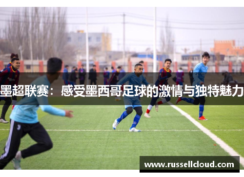 墨超联赛：感受墨西哥足球的激情与独特魅力