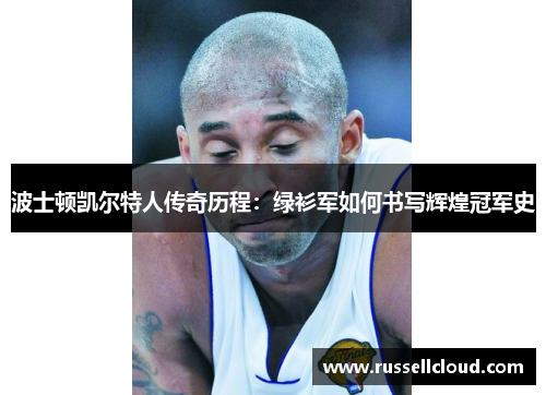 波士顿凯尔特人传奇历程：绿衫军如何书写辉煌冠军史