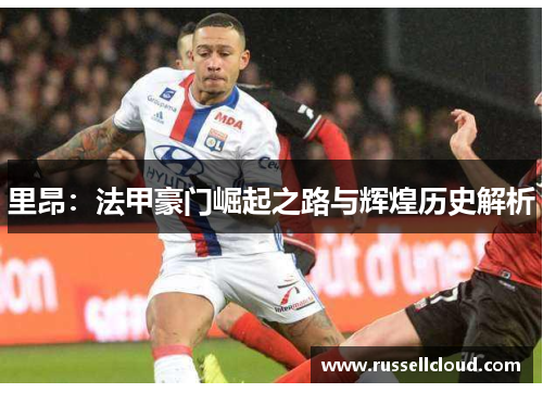里昂：法甲豪门崛起之路与辉煌历史解析