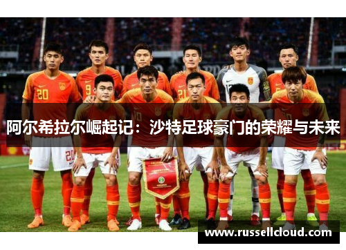 阿尔希拉尔崛起记：沙特足球豪门的荣耀与未来