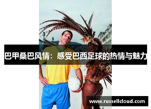 巴甲桑巴风情：感受巴西足球的热情与魅力