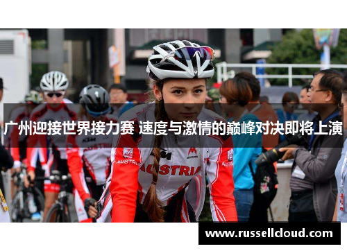 广州迎接世界接力赛 速度与激情的巅峰对决即将上演
