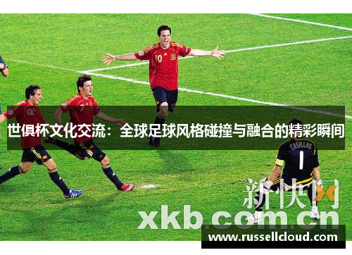 世俱杯文化交流：全球足球风格碰撞与融合的精彩瞬间